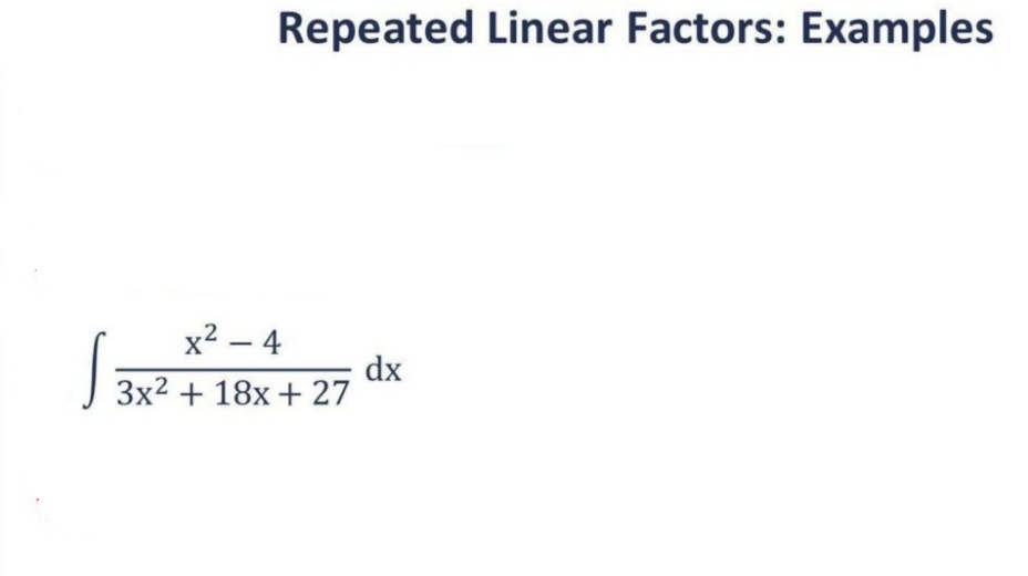 Repeated Linear Factors: Examples
dx
x²-4
3x² + 18x + 27
