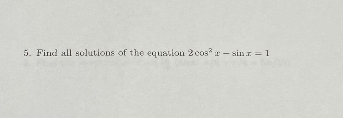 5. Find all solutions of the equation 2 cos? x – sin x = 1
