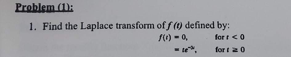 Problem (1):
1. Find the Laplace transform of f (t) defined by:
f(t) = 0,
for t < 0
%3D
= te ",
for t 20
