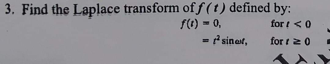 3. Find the Laplace transform of f (t) defined by:
for t < 0
f(t) = 0,
= 7 sinet,
for t2 0
