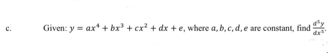 C.
Given: y = ax + bx³ + cx² + dx + e, where a, b, c, d, e are constant, find
dsy
dx5.