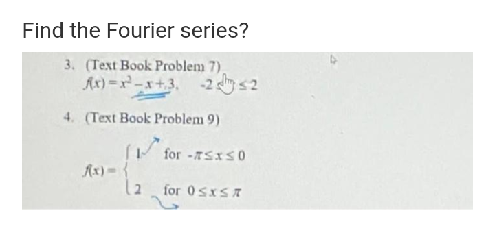 Find the Fourier series?
3. (Text Book Problem 7)
Ax) =x²-x+3, -2
s2
4. (Text Book Problem 9)
( for -7SXS0
Ax)= {
for 0SXSA
