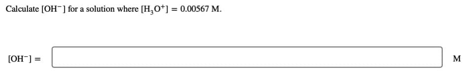 Calculate [OH] for a solution where [H,0*] = 0.00567 M.
[OH¯] =
M
