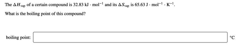 The AH vap of a certain compound is 32.83 kJ - mol¬1 and its ASyap is 65.63 J · mol¬1 · K-!.
What is the boiling point of this compound?
boiling point:
°C
