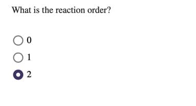 What is the reaction order?
1
O 2
