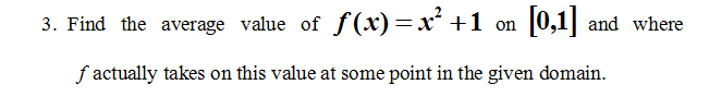 3. Find the average value of f(x)=x² +1 on [0,1] and where
f actually takes on this value at some point in the given domain.
