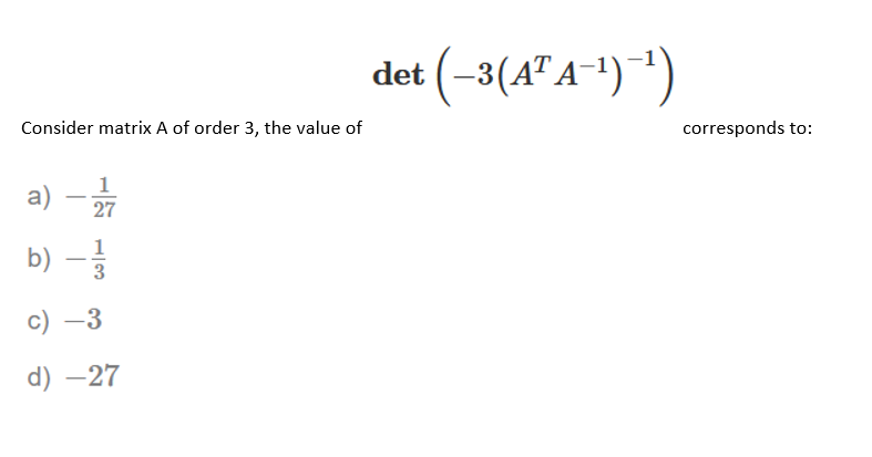 det (–3(A" A-²)*)
Consider matrix A of order 3, the value of
corresponds to:
1
a) –7
-
1
b) –3
c) –3
d) -27
