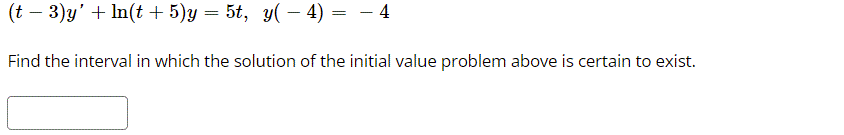 (t - 3)y' + In(t + 5)y — 5t, у(— 4) — — 4
Find the interval in which the solution of the initial value problem above is certain to exist.
