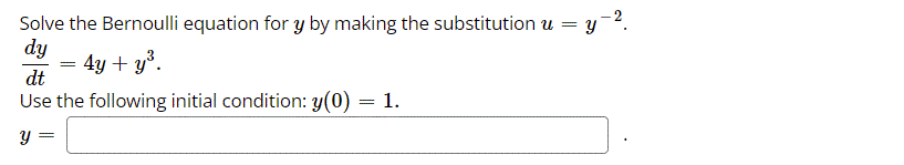 Solve the Bernoulli equation for y by making the substitution u =
dy
= 4y + y°.
dt
Use the following initial condition: y(0) = 1.
