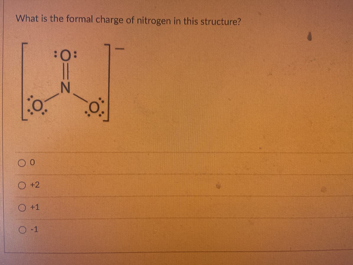 What is the formal charge of nitrogen in this structure?
:O:
+2
O+1
O-1
