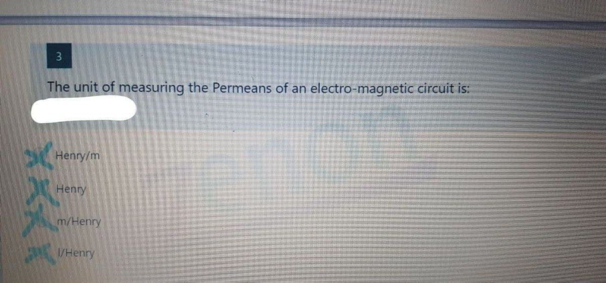 3
The unit of measuring the Permeans of an electro-magnetic circuit is:
Henry/m
Henry
m/Henry
I/Henry