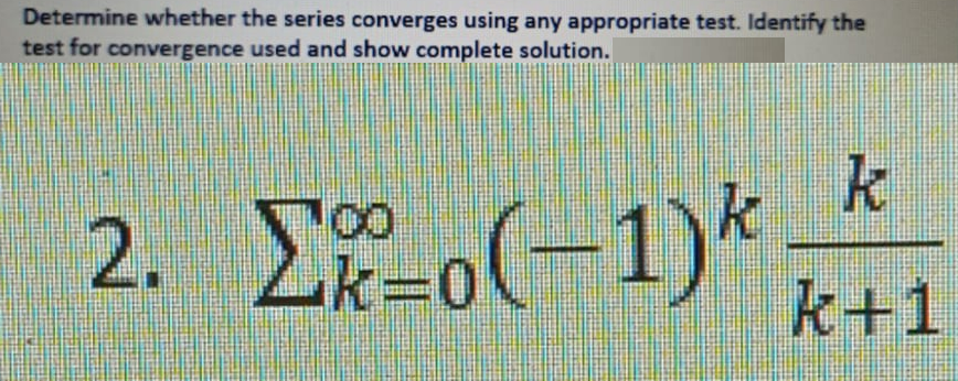 Determine whether the series converges using any appropriate test. Identify the
test for convergence used and show complete solution.
2. o(-1)* –*
k+1
100
k30
