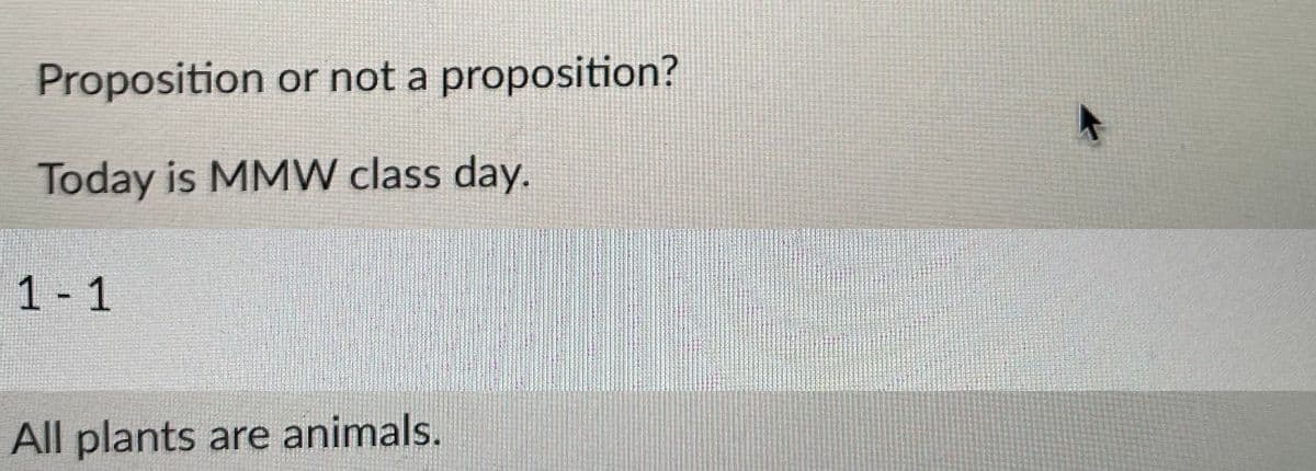 Proposition or not a proposition?
Today is MMW class day.
1 1
All plants are animals.
