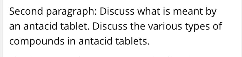 Second paragraph: Discuss what is meant by
an antacid tablet. Discuss the various types of
compounds in antacid tablets.
