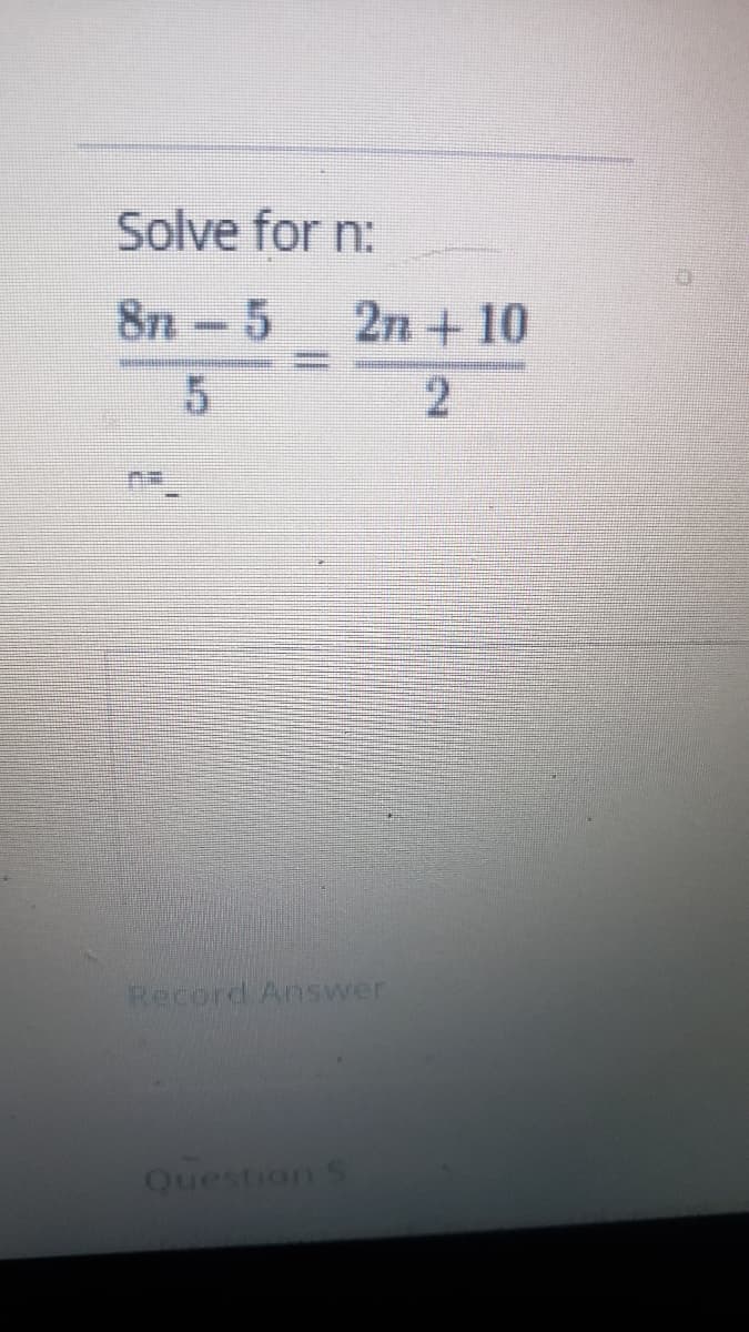 Solve for n:
8n-5
2n +10
Record Answer
Question S
