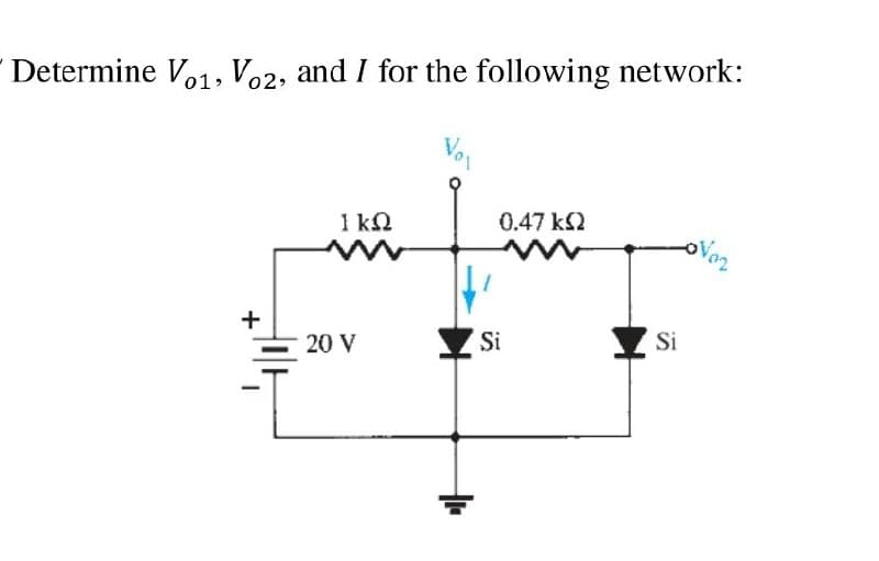 Determine Vo1, Vo2, and I for the following network:
I kN
0.47 k2
+
20 V
Si
Si

