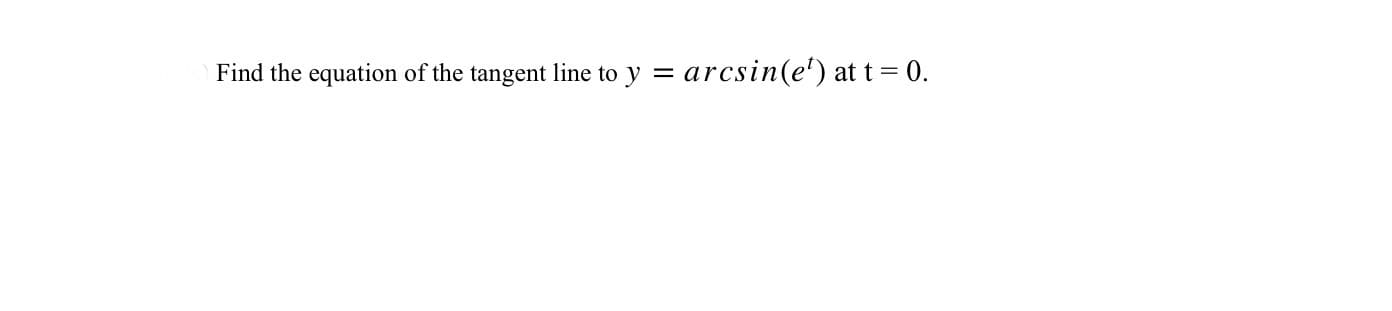 Find the equation of the tangent line to y = arcsin(e') at t= 0.
II
