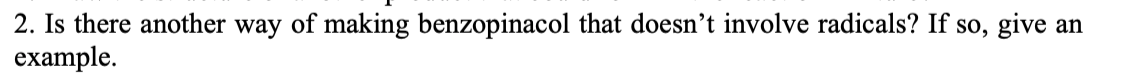 2. Is there another way of making benzopinacol that doesn't involve radicals? If so, give an
example.
