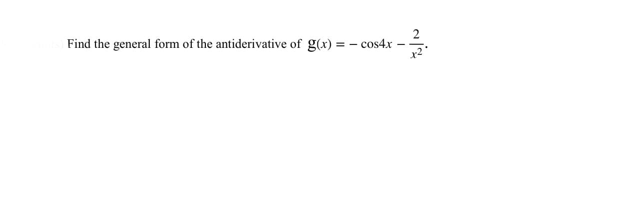2
Find the general form of the antiderivative of g(x) = - cos4x-
x2
