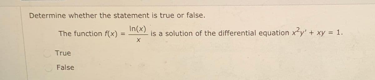 Determine whether the statement is true or false.
The function f(x)
In(x)
is a solution of the differential equation xy' + xy = 1.
%3D
True
False
