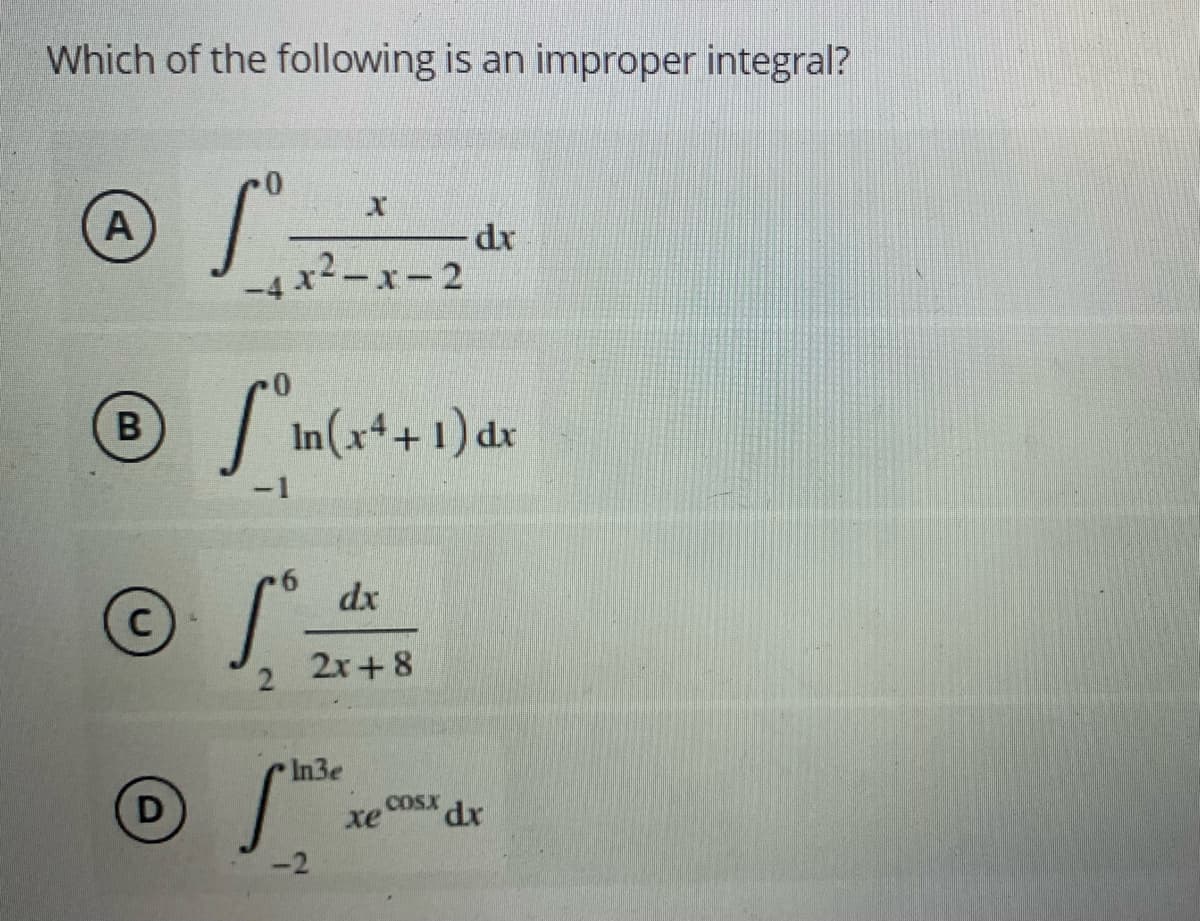 Which of the following is an improper integral?
A
4x²-x-2
|'in(x*+ 1) dx
-1
dx
J 2x+8
In3e
D
COSX
xe
xp,
-2
