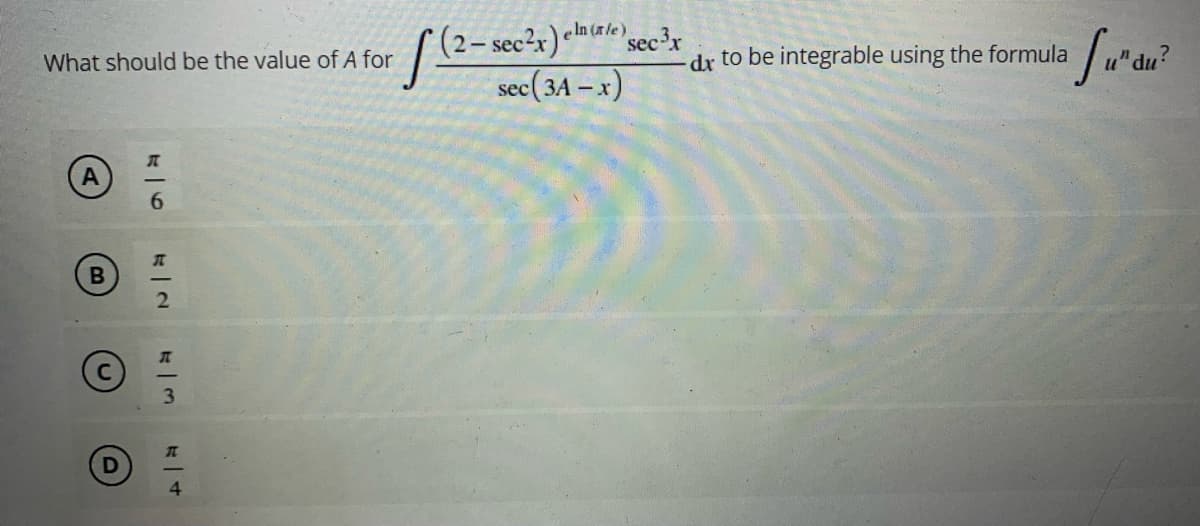 In (xle)secx
(2- sec²x) le
sec( 3A – x)
What should be the value of A for
dr to be integrable using the formula
"du?
A
6.
3.
4
不|2

