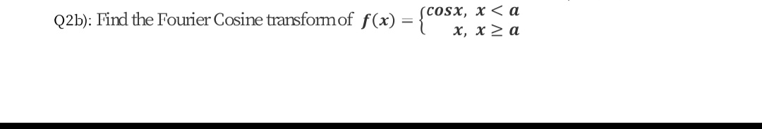 (COSX, х <а
Q2b): Find the Fourier Cosine transformof f(x) =
х, х 2 а
