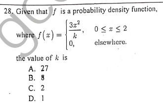 28. Given that f is a probability density function,
0 < *< 2
where f (x)= {_&
0,
elsewhere.
the value of k is
А. 27
В. 8
С. 2
D. 1
