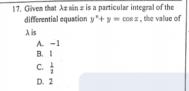 17. Given that Ar sin r is a particular integral of the
differential equation y"+ y = cos x , the value of
A is
A. -1
В. 1
1
С.
2
D. 2
