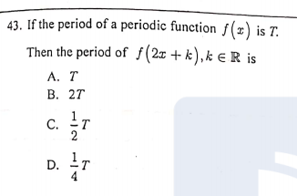 43. If the period of a periodic function ƒ(x) is T.
Then the period of f(2x + k),k € R is
A. T
В. 27
C.
D.
-T

