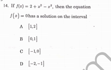 14. If f(z) = 2 + z² – z', then the equation
S(z) = 0has a solution on the interval
A (1,2]
B (0,1]
c |-1,0]
D (-2,-1]
