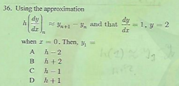 36. Using the approximation
dy
h
dy
= 1, y = 2
dr
%3D
* Yn+1 - Y, and that
dr
when r= 0. Then, y, =
A h-2
B
h + 2
C h-1
D h+1
