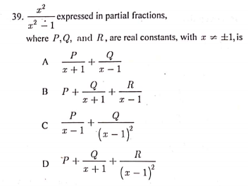 39.
- expressed in partial fractions,
where P,Q, and R, are real constants, with x * ±1, is
P
* - 1
R
P+ -
x +1
B
P
+
I - 1
I -1 (1 – 1)
R
D P+-
+
I +1
D
(z – 1)?
