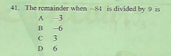 41. The remainder when -84 is divided by 9 is
A -3
-6
3
D 6
