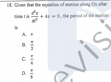 18. Given that the equation of motion along Ox after
time t is
dt?
+ 4x = 0, the period of the motion
is
A. π
В.
2
C.
4
D.
8
evisi
