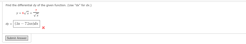 Find the differential dy of the given function. (Use "dx" for dx.)
7
y = 6√x + 7 x
dy = (3x72xx)dx
Submit Answer
X