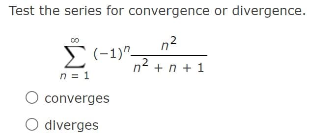 Test the series for convergence or divergence.
n2
00
E(-1)"-
2
n + n + 1
n = 1
converges
diverges
