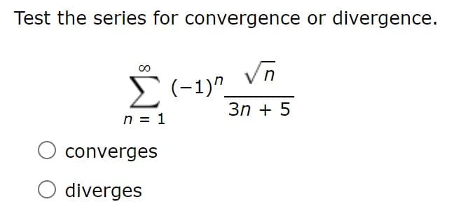 Test the series for convergence or divergence.
E(-1)".
3n + 5
n = 1
O converges
O diverges
