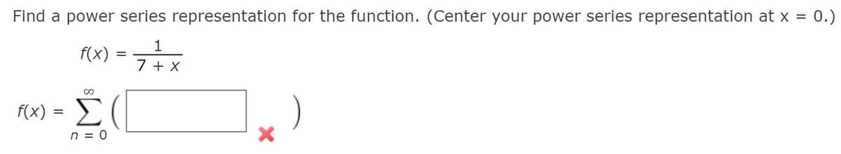 Find a power series representation for the function. (Center your power series representation at x = 0.)
f(x) = 7x
1
+ X
F(x) = D
n = 0
