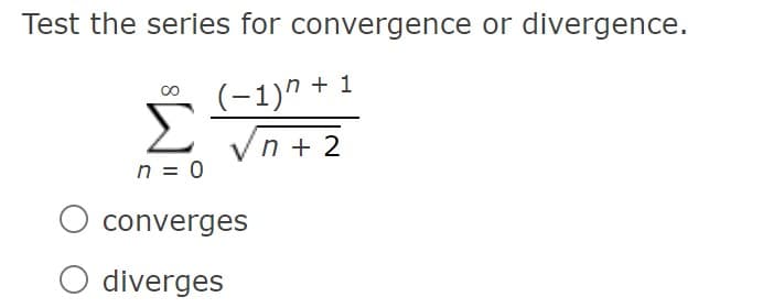 Test the series for convergence or divergence.
(-1)" + 1
Vn + 2
n = 0
O converges
O diverges
