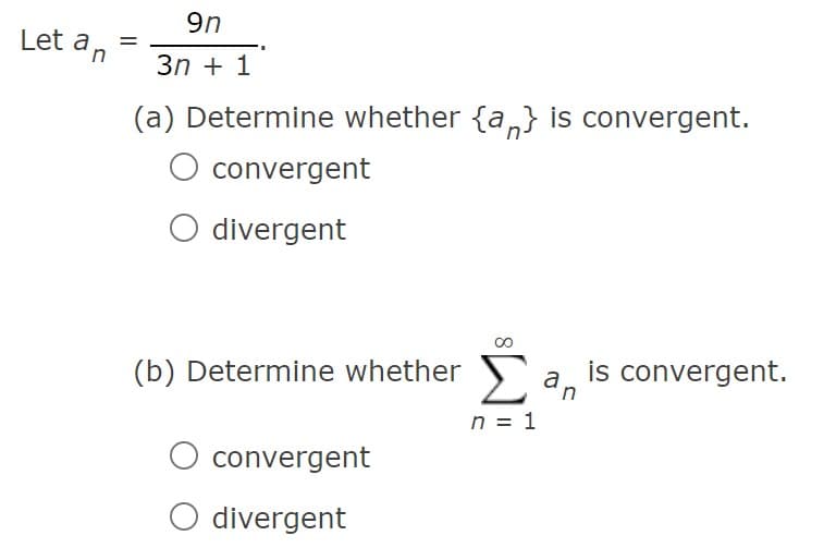 9n
Let an
3n + 1
(a) Determine whether {a,} is convergent.
convergent
O divergent
(b) Determine whether a, is convergent.
n = 1
convergent
O divergent
8
