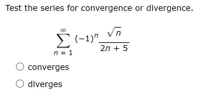 Test the series for convergence or divergence.
Vn
E(-1)".
00
2n + 5
n = 1
converges
diverges
