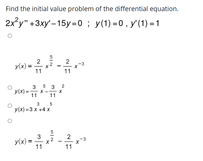 Find the initial value problem of the differential equation.
2x y" +3xy'-15y=0 ; y(1) =0, y'(1) = 1
5
2
y(x) = 11
2
-3
%3D
11
5 3
2
y(x) =
11
3 5
у (x) 33 х +4х
y(x) =
11
-
11
