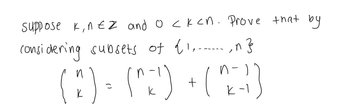 suppose K,n EZ and o<Kcn. Prove +hat by
(onsi dering subsets of { 1,-
(:) - (^:') + ( }
n-)
k-1
