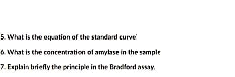 5. What is the equation of the standard curve
6. What is the concentration of amylase in the sample
7. Explain briefly the principle in the Bradford assay.
