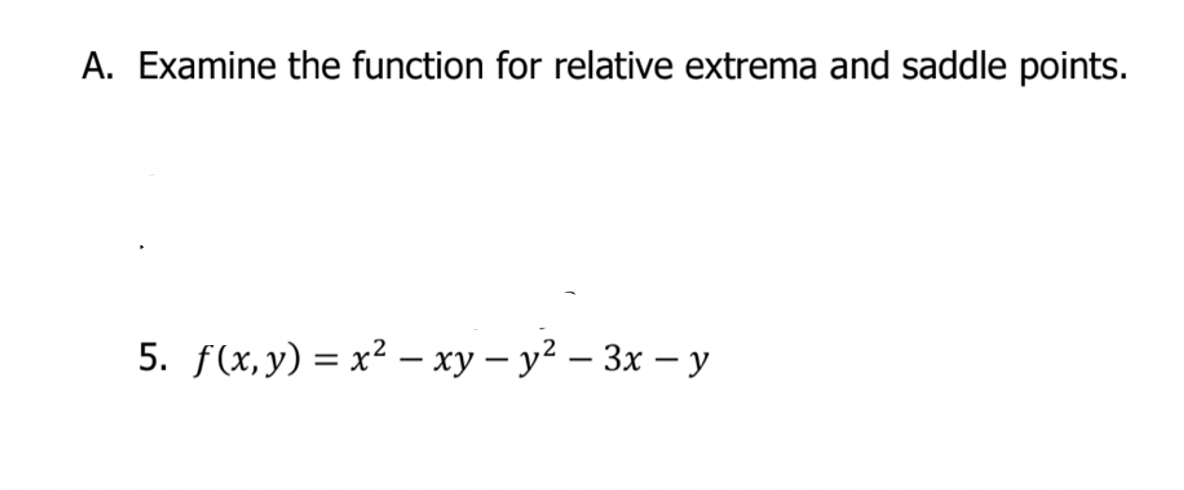 A. Examine the function for relative extrema and saddle points.
5. f(x,y) = x² – xy – y² – 3x – y

