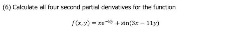 (6) Calculate all four second partial derivatives for the function
f(x, y) = xe-8y + sin(3x – 11y)
%3D
