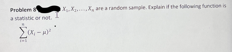 Problem 8
X1, X2,...,Xn are a random sample. Explain if the following function is
a statistic or not.
> (X; – u)?
i=1
