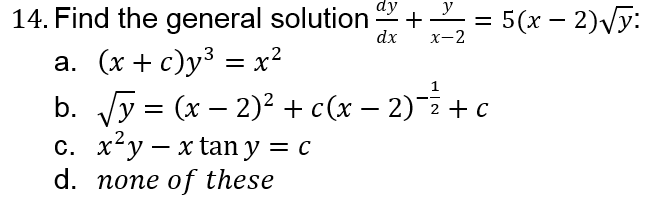dy
y
14. Find the general solution
= 5(x – 2)Vy:
dx
х-2
а. (х + с)у3 — х?
b. Vy = (x – 2)2 + c(x – 2)-+ c
с. х*у — xtan y — с
d. none of these
+
