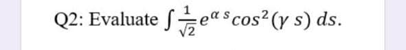 Q2: Evaluate eascos² (y s) ds.
V2
